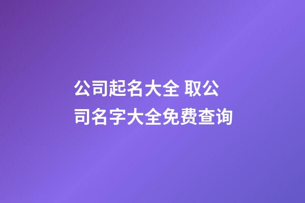 公司起名大全 取公司名字大全免费查询-第1张-公司起名-玄机派